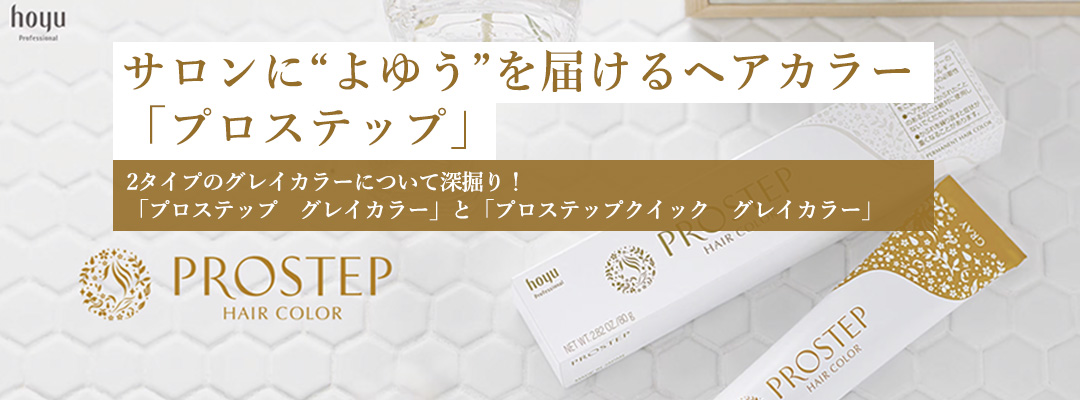 ホーユー　プロステップ　グレイカラー　サロンに“よゆう”を届けるヘアカラー「プロステップ」　2タイプのグレイカラーについて深掘り！「プロステップ　グレイカラー」と「プロステップクイック　グレイカラー」
