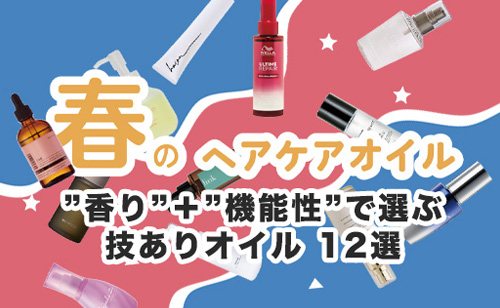 美容師さま必見！香りと機能性で選ぶ”技ありオイル”　春のヘアケアオイル　最新12アイテム