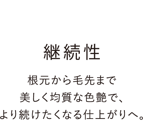 継続性：根元から毛先まで美しく均質な色艶で、より続けたくなる仕上がりへ。