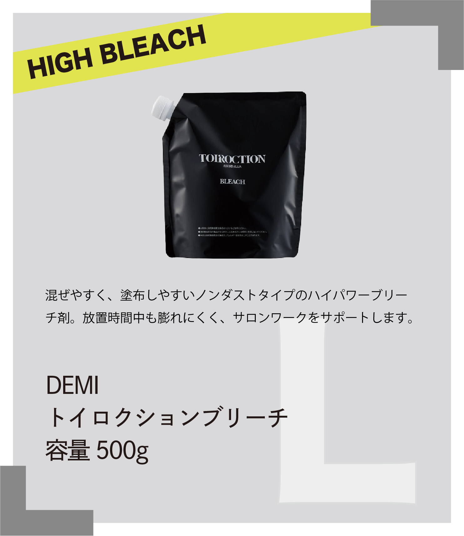 HIGH BLEACH 混ぜやすく、塗布しやすいノンダストタイプのハイパワーブリーチ剤。放置時間中も膨れにくく、サロンワークをサポートします。　DEMI　トイロクションブリーチ　容量500g