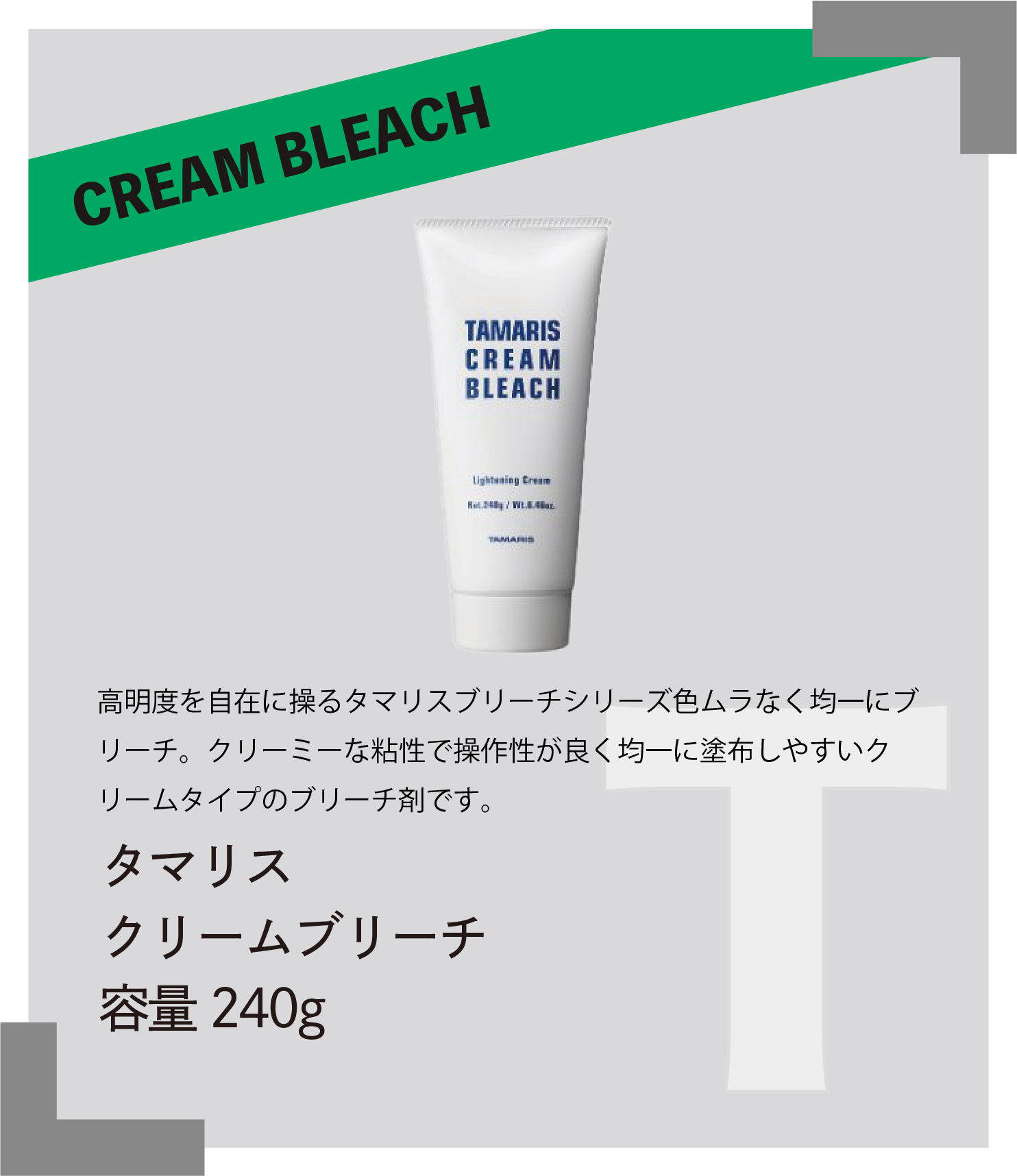 CREAM BLEACH 高明度を自在に操るタマリスブリーチシリーズ色ムラなく均一にブリーチ。 クリーミーな粘性で操作性が良く均一に塗布しやすいクリームタイプのブリーチ剤です。　タマリス　クリームブリーチ　容量240g
