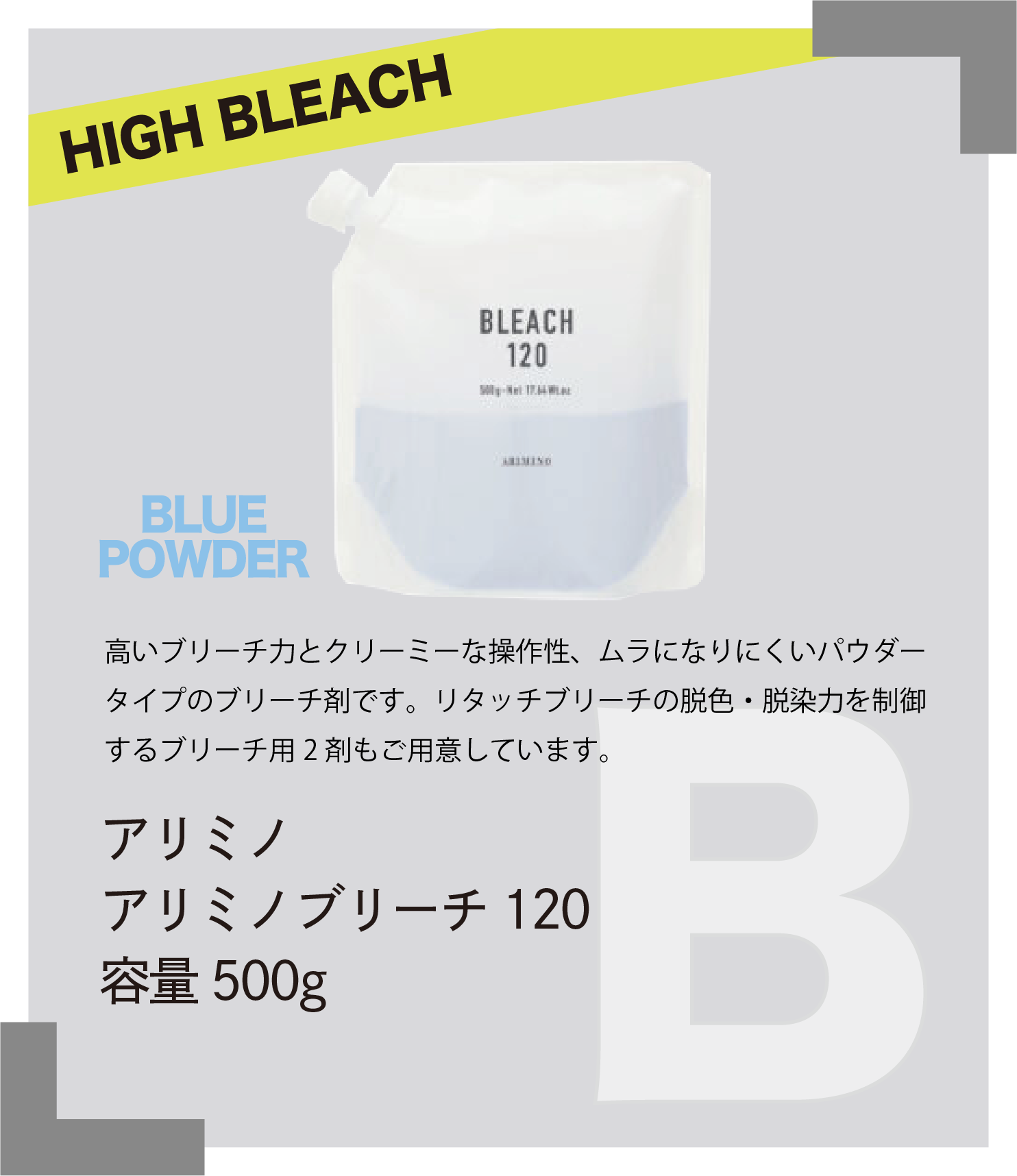 HIGH BLEACH BLUE POWDER　高いブリーチ力とクリーミーな操作性、ムラになりにくいパウダータイプのブリーチ剤です。リタッチブリーチの脱色・脱染力を制御するブリーチ用2剤もご用意しています。　アリミノ　アリミノブリーチ120　容量500g
