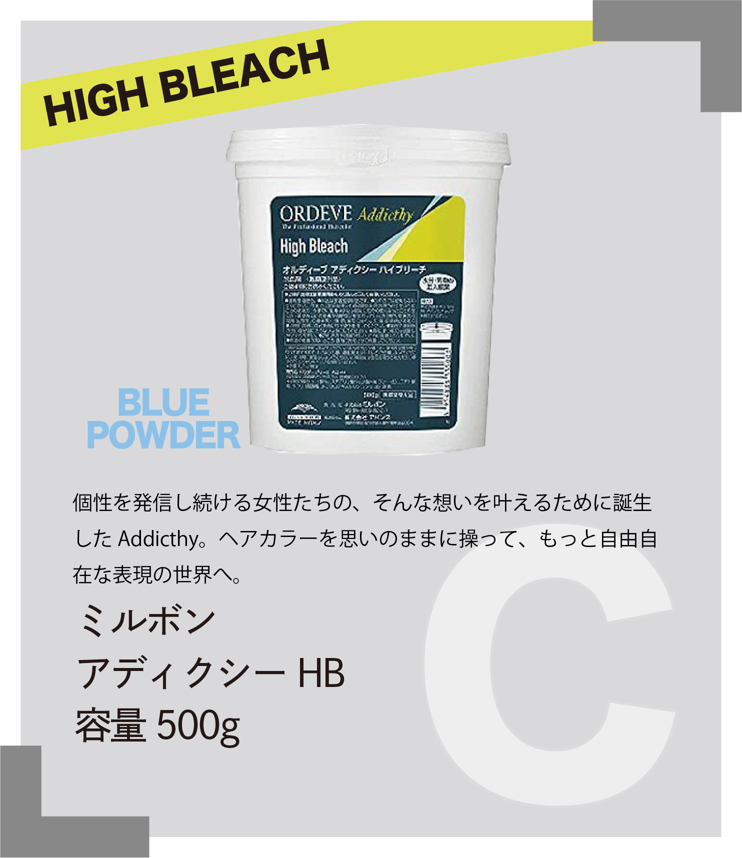 HIGH BLEACH BLUE POWDER　個性を発信し続ける女性たちの、そんな想いを叶えるために誕生したAddicthy。ヘアカラーを思いのままに操って、もっと自由自在な表現の世界へ。　ミルボン　アディクシーHB　容量500g