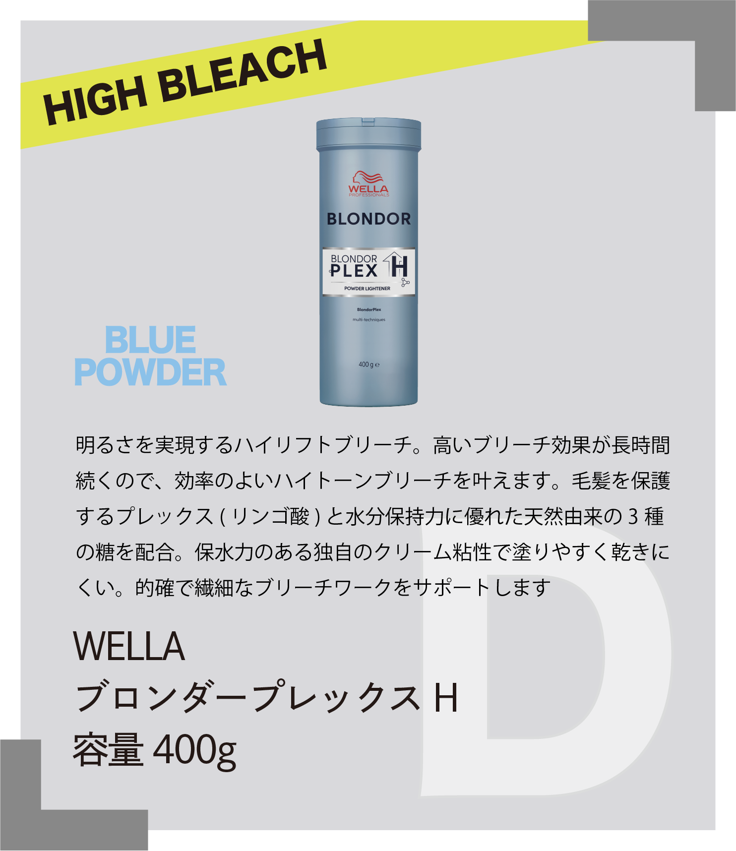 HIGH BLEACH BLUE POWDER　明るさを実現するハイリフトブリーチ。高いブリーチ効果が長時間続くので、効率のよいハイトーンブリーチを叶えます。毛髪を保護するプレックス（リンゴ酸)）と水分保持力に優れた天然由来の3種の糖を配合。保水力のある独自のクリーム粘性で塗りやすく乾きにくい。的確で繊細なブリーチワークをサポートします　WELLA　ブロンダープレックスH　容量400g
