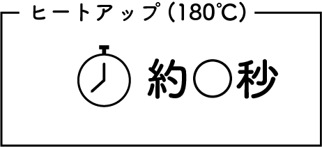 ヒートアップ　180℃　約○秒