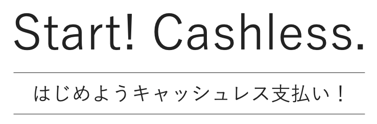 Start！Cashless. はじめようキャッシュレス支払い！