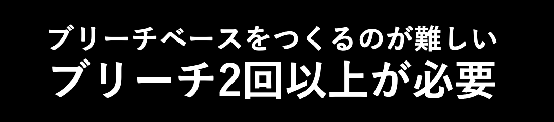 ブリーチベースをつくるのが難しいブリーチ2回以上が必要