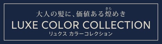 大人の髪に、価値ある煌めき LUXE COLOR COLLECTION