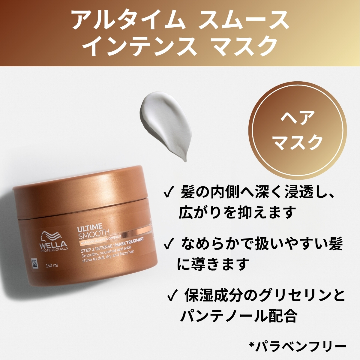 アルタイムスムース　インテンスマスク　ヘアマスク　髪の内側へ深く浸透し、広がりを抑えます　なめらかで扱いやすい髪に導きます　保湿成分のグリセリンとパンテノール配合　パラベンフリー